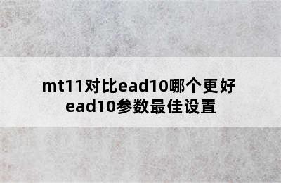 mt11对比ead10哪个更好 ead10参数最佳设置